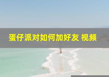 蛋仔派对如何加好友 视频